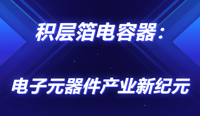 積層箔電容器：電子元器件產(chǎn)業(yè)新紀元                                <br>        <br> 
